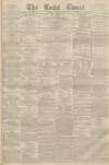 Leeds Times Saturday 02 March 1872 Page 1