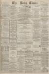 Leeds Times Saturday 11 March 1882 Page 1