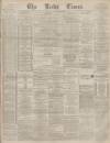 Leeds Times Saturday 16 September 1882 Page 1