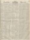 Carlisle Journal Saturday 25 April 1846 Page 1