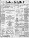 Hartlepool Northern Daily Mail Saturday 17 April 1886 Page 1