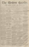 Western Gazette Saturday 18 April 1863 Page 1