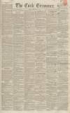 Cork Examiner Monday 11 July 1842 Page 1