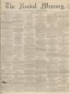 Kendal Mercury Saturday 03 May 1862 Page 1