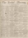 Kendal Mercury Saturday 28 February 1863 Page 1