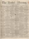 Kendal Mercury Saturday 18 April 1863 Page 1