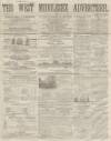 West Middlesex Advertiser and Family Journal Saturday 14 February 1863 Page 1