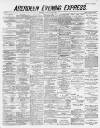 Aberdeen Evening Express Monday 09 April 1883 Page 1