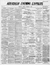 Aberdeen Evening Express Friday 04 December 1885 Page 1