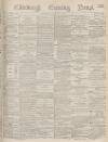 Edinburgh Evening News Friday 17 March 1876 Page 1
