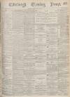 Edinburgh Evening News Friday 05 May 1876 Page 1