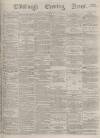 Edinburgh Evening News Tuesday 29 August 1876 Page 1