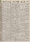 Edinburgh Evening News Monday 22 April 1878 Page 1