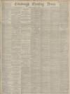 Edinburgh Evening News Saturday 07 March 1885 Page 1