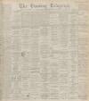 Dundee Evening Telegraph Monday 02 December 1895 Page 1