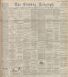 Dundee Evening Telegraph Monday 26 April 1897 Page 1