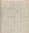 Dundee Evening Telegraph Monday 17 April 1899 Page 1