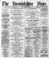 Berwickshire News and General Advertiser Tuesday 05 March 1889 Page 1