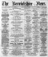 Berwickshire News and General Advertiser Tuesday 12 March 1889 Page 1