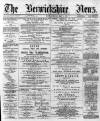 Berwickshire News and General Advertiser Tuesday 07 May 1889 Page 1