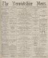 Berwickshire News and General Advertiser Tuesday 26 January 1892 Page 1