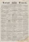 Luton Times and Advertiser Saturday 23 February 1856 Page 1