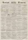 Luton Times and Advertiser Saturday 08 March 1856 Page 1