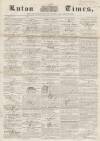 Luton Times and Advertiser Saturday 24 May 1856 Page 1