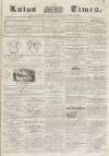 Luton Times and Advertiser Saturday 11 October 1856 Page 1