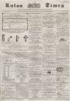 Luton Times and Advertiser Saturday 04 April 1857 Page 1