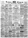 Luton Times and Advertiser Saturday 29 March 1862 Page 1