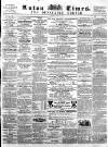Luton Times and Advertiser Saturday 19 April 1862 Page 1