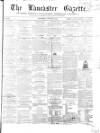 Lancaster Gazette Saturday 30 June 1855 Page 1