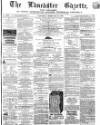 Lancaster Gazette Saturday 21 February 1863 Page 1