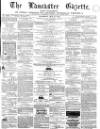 Lancaster Gazette Saturday 21 May 1864 Page 1