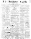 Lancaster Gazette Saturday 16 March 1867 Page 1