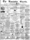 Lancaster Gazette Saturday 01 March 1873 Page 1