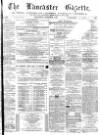 Lancaster Gazette Saturday 18 March 1876 Page 1