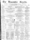 Lancaster Gazette Saturday 01 July 1876 Page 1