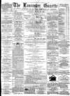 Lancaster Gazette Saturday 29 March 1879 Page 1