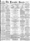 Lancaster Gazette Saturday 04 March 1882 Page 1