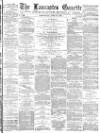 Lancaster Gazette Wednesday 25 April 1883 Page 1