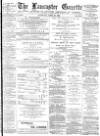 Lancaster Gazette Saturday 26 April 1884 Page 1