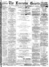 Lancaster Gazette Saturday 28 March 1885 Page 1