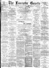 Lancaster Gazette Wednesday 15 April 1885 Page 1