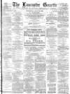 Lancaster Gazette Wednesday 12 August 1885 Page 1