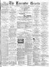 Lancaster Gazette Saturday 18 May 1889 Page 1