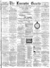 Lancaster Gazette Wednesday 07 August 1889 Page 1