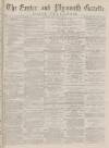 Exeter and Plymouth Gazette Daily Telegrams Saturday 07 December 1878 Page 1