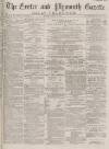 Exeter and Plymouth Gazette Daily Telegrams Monday 19 April 1880 Page 1